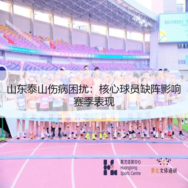 山东泰山伤病困扰:核心球员缺阵影响赛季表现