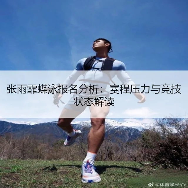 张雨霏蝶泳报名分析：赛程压力与竞技状态解读